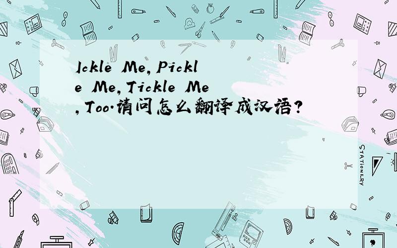 Ickle Me,Pickle Me,Tickle Me,Too.请问怎么翻译成汉语?