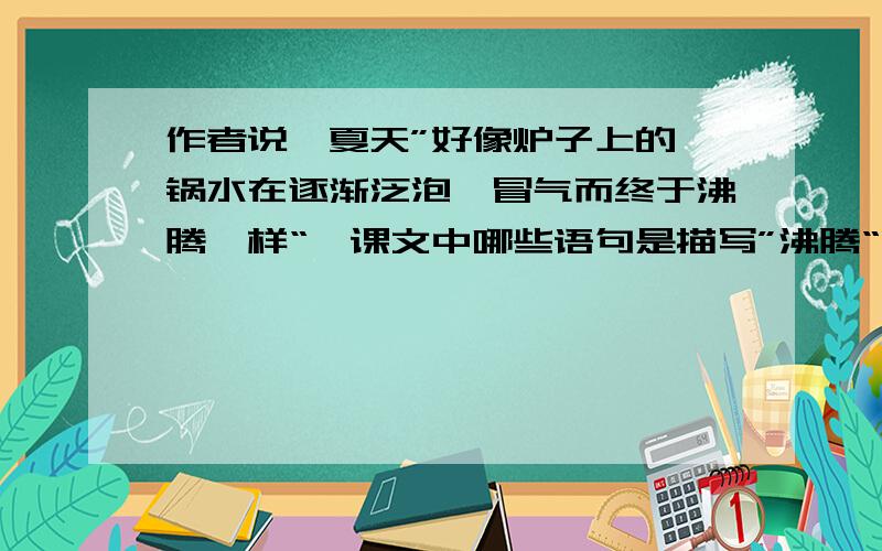 作者说,夏天”好像炉子上的一锅水在逐渐泛泡、冒气而终于沸腾一样“,课文中哪些语句是描写”沸腾“的?