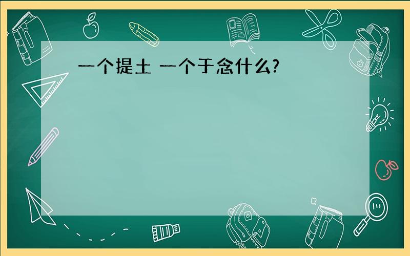 一个提土 一个于念什么?