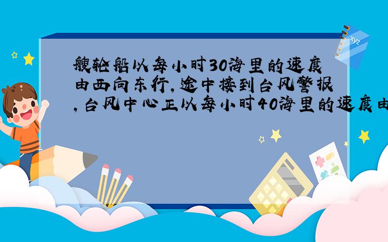 艘轮船以每小时30海里的速度由西向东行,途中接到台风警报,台风中心正以每小时40海里的速度由南向北移动,据台风中心20根