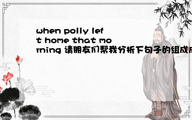 when polly left home that morning 请朋友们帮我分析下句子的组成成分尤其是when 和t