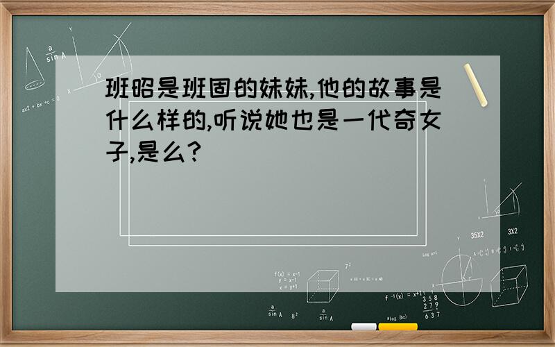 班昭是班固的妹妹,他的故事是什么样的,听说她也是一代奇女子,是么?