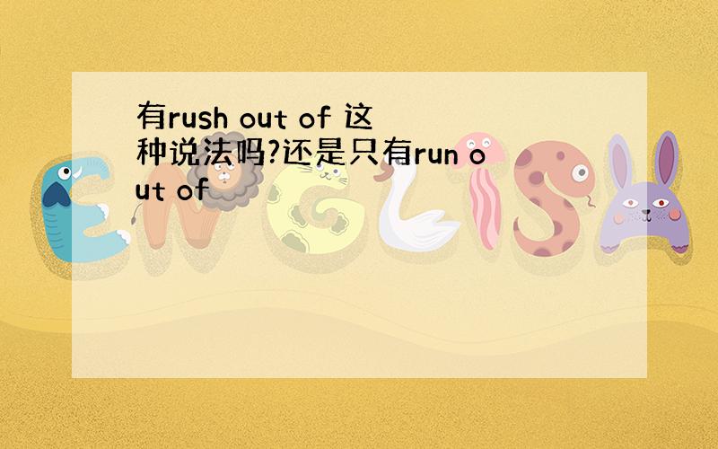 有rush out of 这种说法吗?还是只有run out of