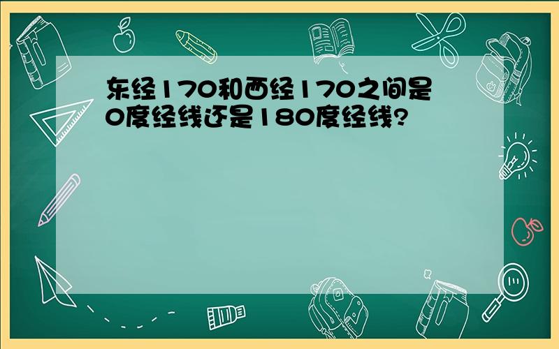 东经170和西经170之间是0度经线还是180度经线?