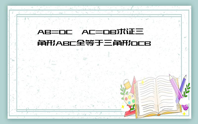 AB=DC,AC=DB求证三角形ABC全等于三角形DCB