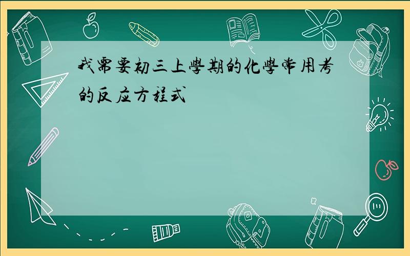 我需要初三上学期的化学常用考的反应方程式