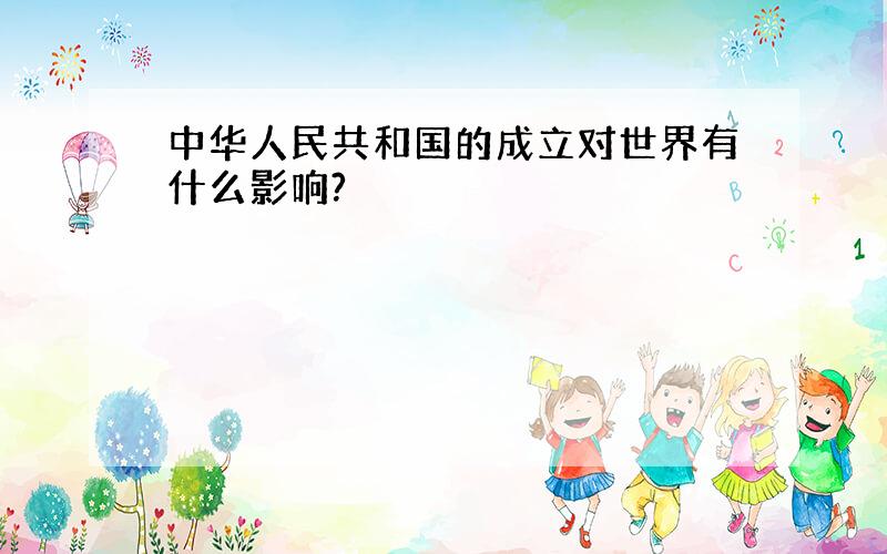 中华人民共和国的成立对世界有什么影响?