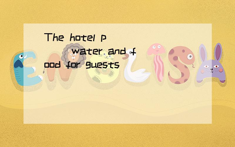 The hotel p_____ water and food for guests