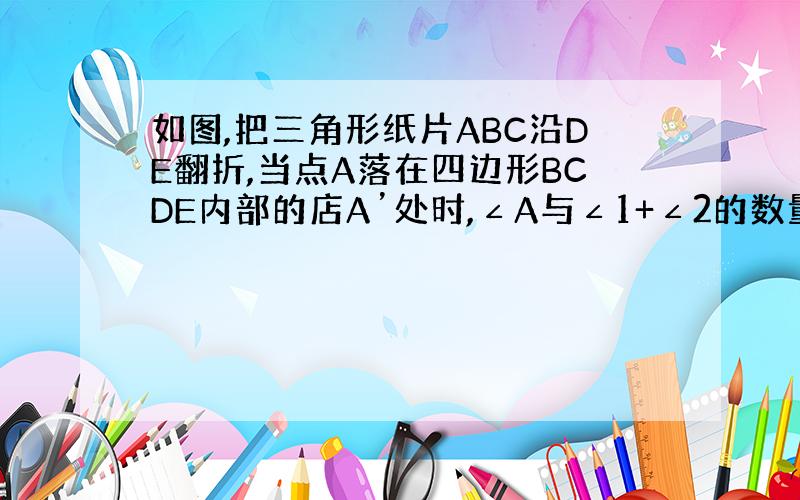 如图,把三角形纸片ABC沿DE翻折,当点A落在四边形BCDE内部的店A’处时,∠A与∠1+∠2的数量关系