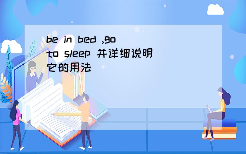 be in bed ,go to sleep 并详细说明它的用法