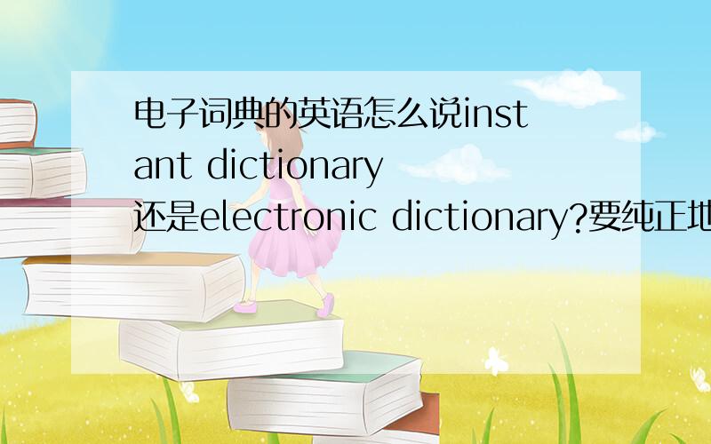 电子词典的英语怎么说instant dictionary还是electronic dictionary?要纯正地道的英语