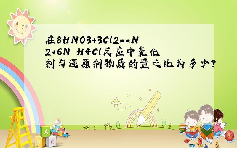 在8HNO3+3Cl2==N2+6N H4Cl反应中氧化剂与还原剂物质的量之比为多少?