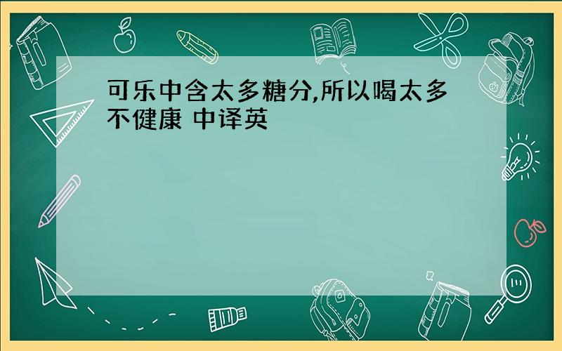 可乐中含太多糖分,所以喝太多不健康 中译英