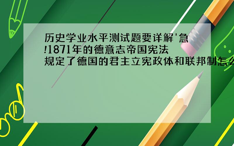 历史学业水平测试题要详解'急!1871年的德意志帝国宪法规定了德国的君主立宪政体和联邦制怎么错了美国1787年宪法和法兰