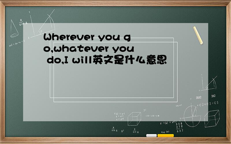 Wherever you go,whatever you do,I will英文是什么意思