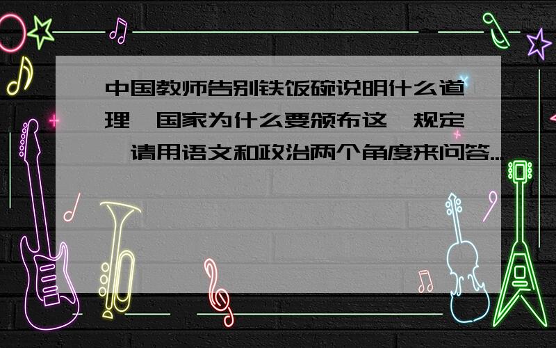 中国教师告别铁饭碗说明什么道理,国家为什么要颁布这一规定,请用语文和政治两个角度来问答...