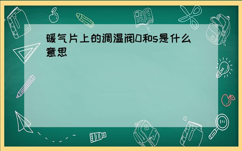 暖气片上的调温阀0和s是什么意思