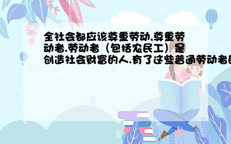 全社会都应该尊重劳动,尊重劳动者.劳动者（包括农民工）是创造社会财富的人.有了这些普通劳动者的辛...