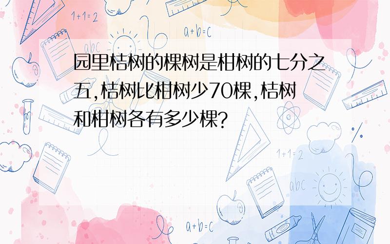 园里桔树的棵树是柑树的七分之五,桔树比柑树少70棵,桔树和柑树各有多少棵?