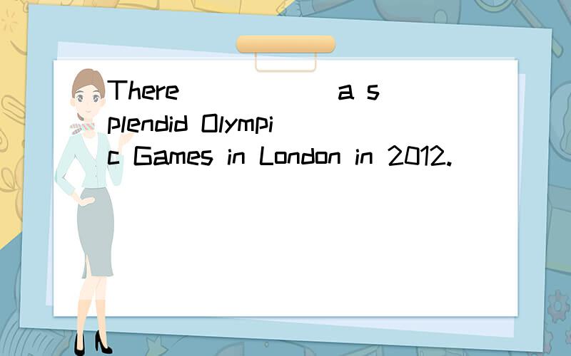 There______a splendid Olympic Games in London in 2012.