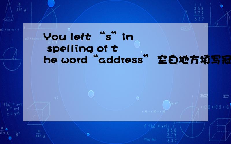 You left “s”in spelling of the word“address” 空白地方填写冠词.