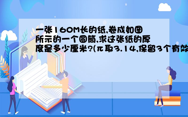 一张160M长的纸,卷成如图所示的一个圆筒,求这张纸的厚度是多少厘米?(π取3.14,保留3个有效数字)