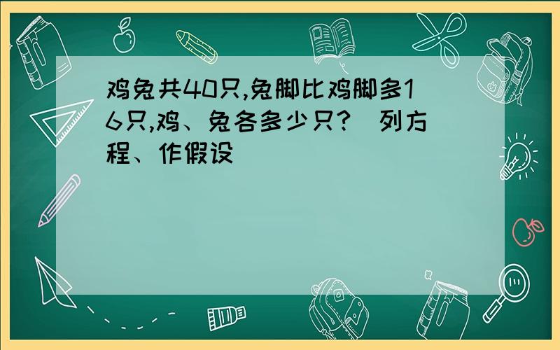 鸡兔共40只,兔脚比鸡脚多16只,鸡、兔各多少只?(列方程、作假设)