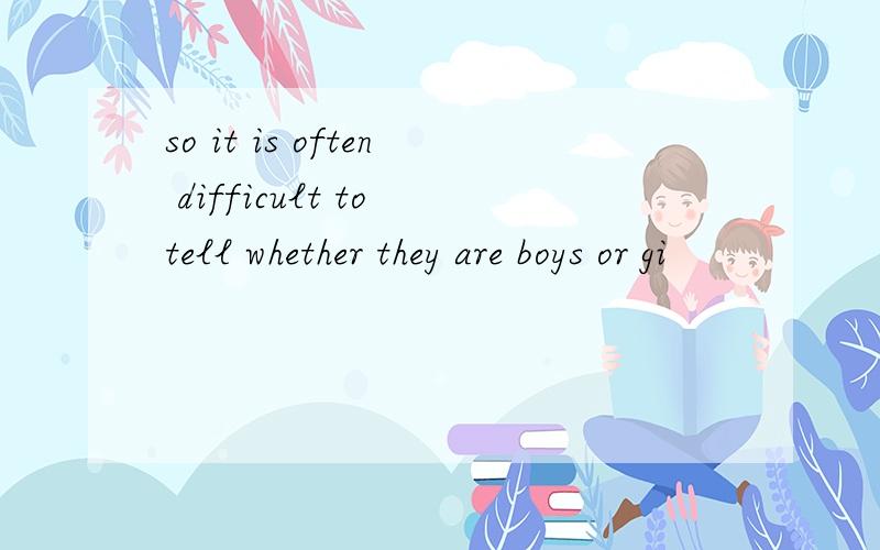 so it is often difficult to tell whether they are boys or gi