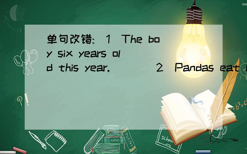 单句改错:(1)The boy six years old this year.( ) (2)Pandas eat le