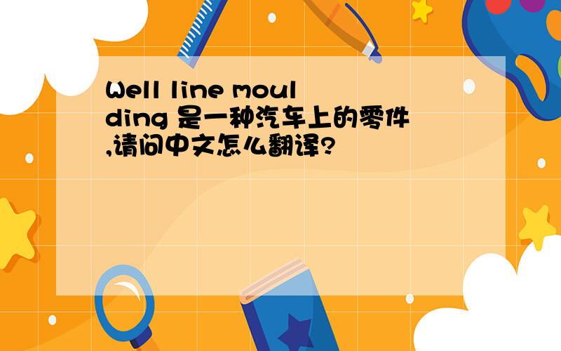 Well line moulding 是一种汽车上的零件,请问中文怎么翻译?