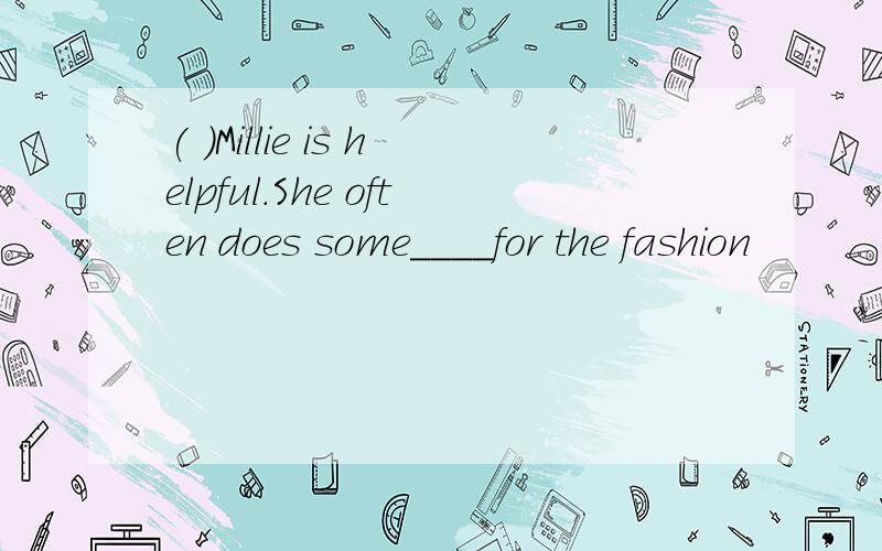 ( )Millie is helpful.She often does some____for the fashion