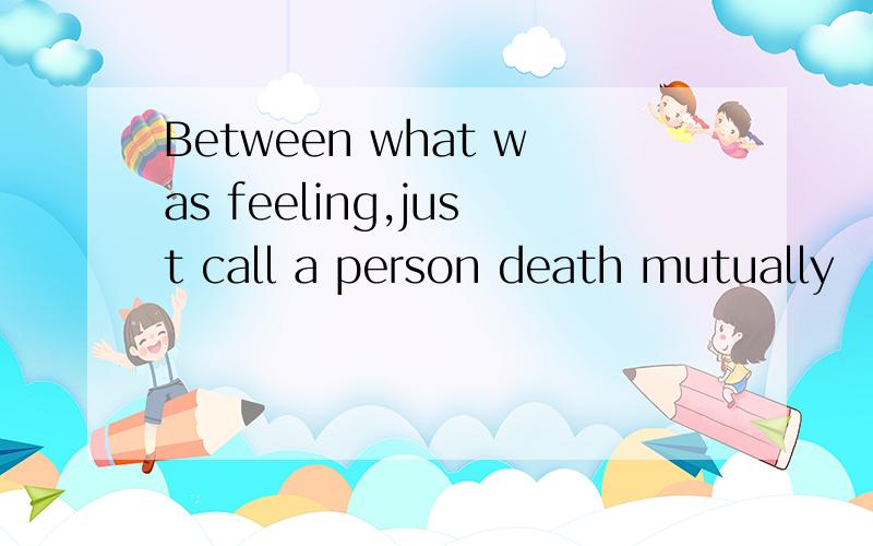 Between what was feeling,just call a person death mutually