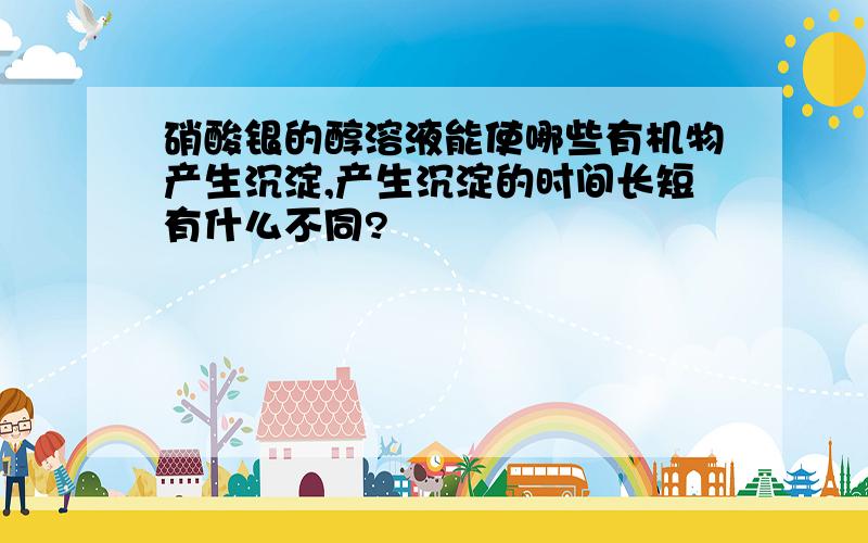 硝酸银的醇溶液能使哪些有机物产生沉淀,产生沉淀的时间长短有什么不同?