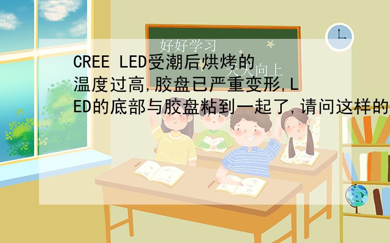 CREE LED受潮后烘烤的温度过高,胶盘已严重变形,LED的底部与胶盘粘到一起了,请问这样的LED还能用吗!