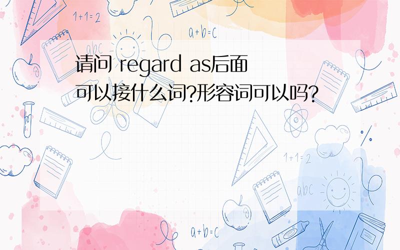 请问 regard as后面可以接什么词?形容词可以吗?