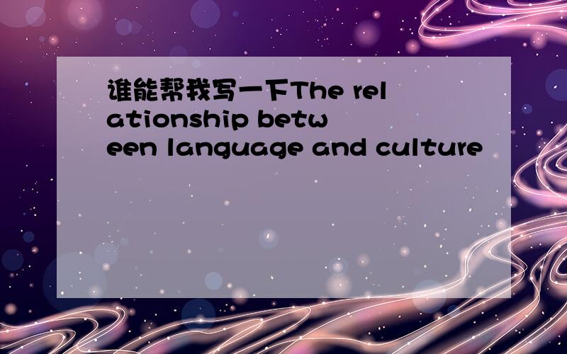 谁能帮我写一下The relationship between language and culture