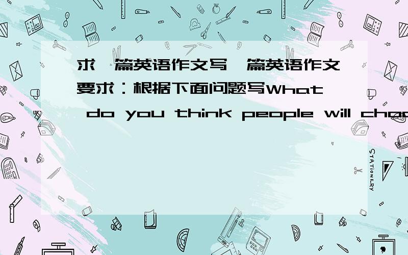 求一篇英语作文写一篇英语作文要求：根据下面问题写What do you think people will choose