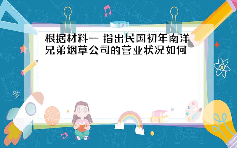 根据材料一 指出民国初年南洋兄弟烟草公司的营业状况如何