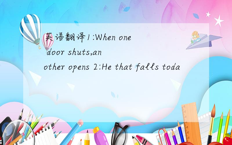 英语翻译1:When one door shuts,another opens 2:He that falls toda