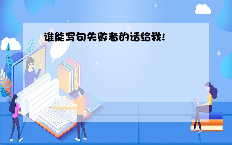 谁能写句失败者的话给我!