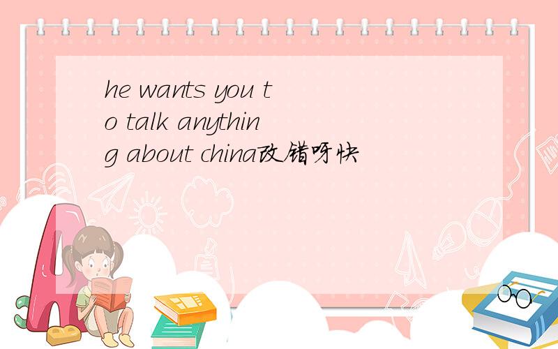 he wants you to talk anything about china改错呀快