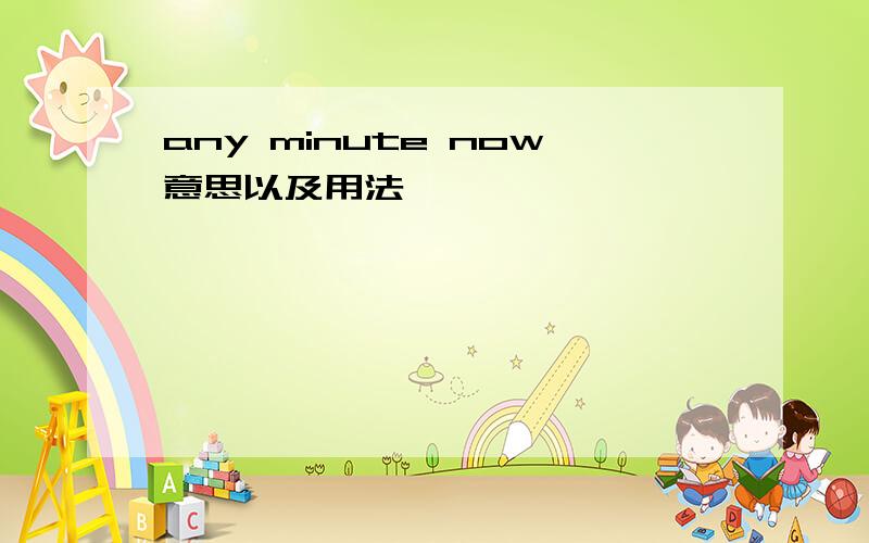 any minute now意思以及用法