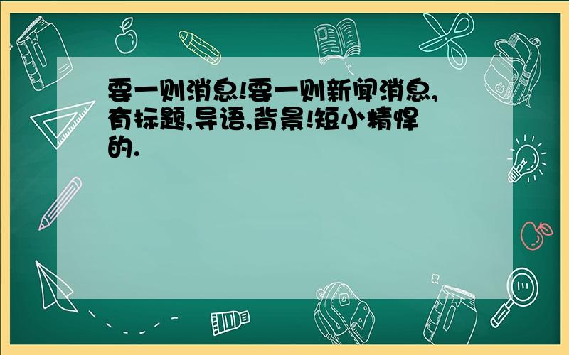 要一则消息!要一则新闻消息,有标题,导语,背景!短小精悍的.