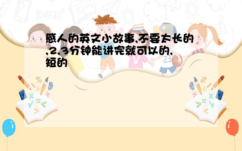 感人的英文小故事,不要太长的,2,3分钟能讲完就可以的,短的