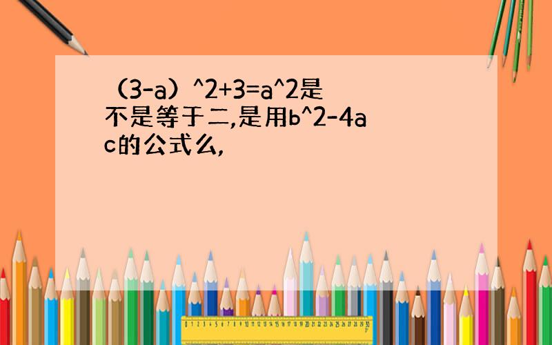 （3-a）^2+3=a^2是不是等于二,是用b^2-4ac的公式么,