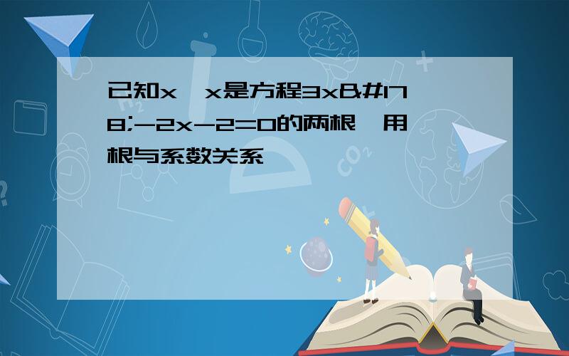 已知x,x是方程3x²-2x-2=0的两根,用根与系数关系