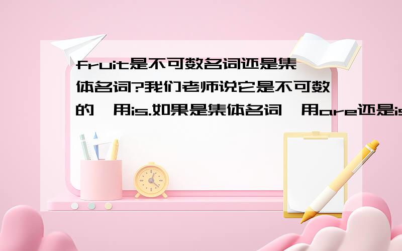 fruit是不可数名词还是集体名词?我们老师说它是不可数的,用is.如果是集体名词,用are还是is