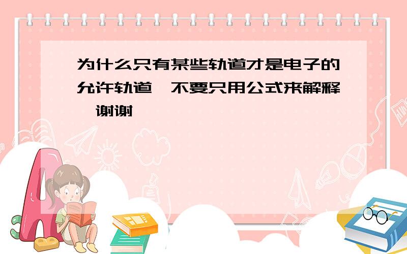 为什么只有某些轨道才是电子的允许轨道,不要只用公式来解释,谢谢