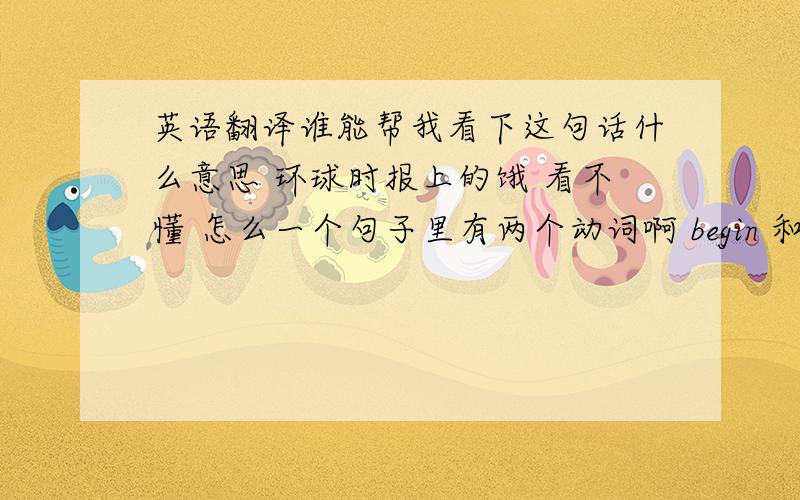 英语翻译谁能帮我看下这句话什么意思 环球时报上的饿 看不懂 怎么一个句子里有两个动词啊 begin 和 mean it指