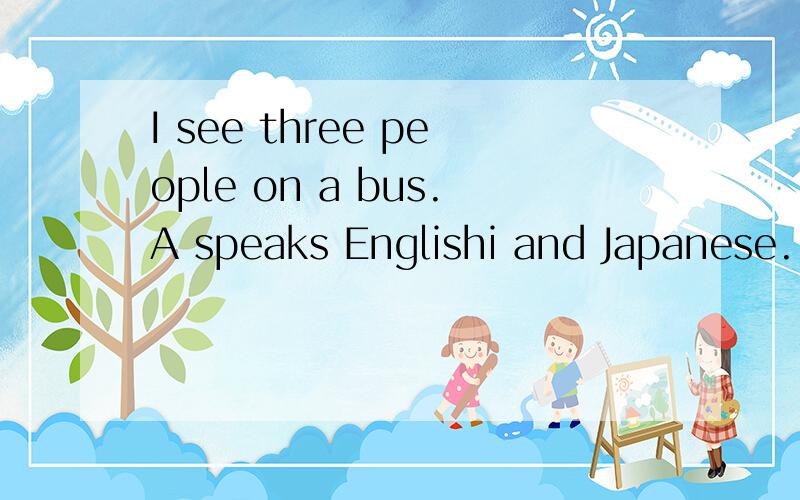 I see three people on a bus.A speaks Englishi and Japanese.